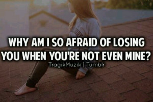 Why am I afraid of losing you?