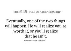 ... he will realize your re worth it or you ll realize that he isn t