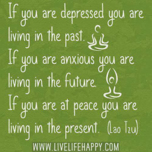 ... future. If you are at peace you are living in the present - Lao Tzu