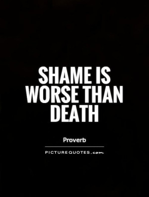 Shame Is Worse Than Death Quote | Picture Quotes & Sayings