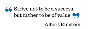 Strive not to be a success, but rather to be of value.