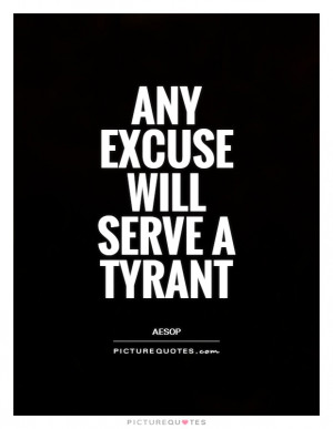 Excuses Quotes Excuse Quotes Aesop Quotes Tyrant Quotes Tyrants Quotes