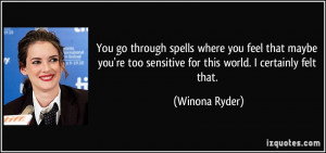 ... re too sensitive for this world. I certainly felt that. - Winona Ryder