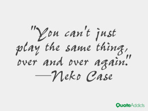 neko case quotes you can t just play the same thing over and over ...