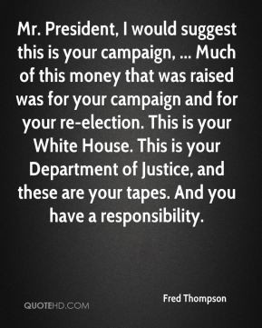 Fred Thompson - Mr. President, I would suggest this is your campaign ...