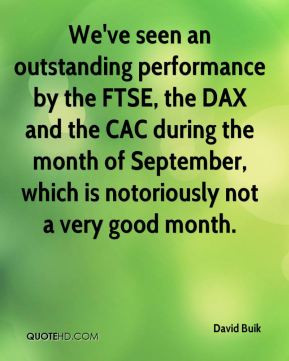 We've seen an outstanding performance by the FTSE, the DAX and the CAC ...