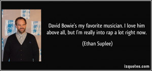 David Bowie's my favorite musician. I love him above all, but I'm ...