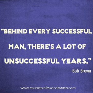 Behind every successful man, there's a lot of unsuccessful years ...