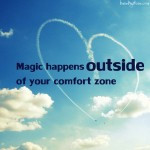 Magic happens outside of your comfort zone