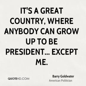 It's a great country, where anybody can grow up to be president ...