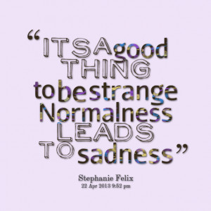 Quotes Picture: it's a good thing to be strange normalness leads to ...