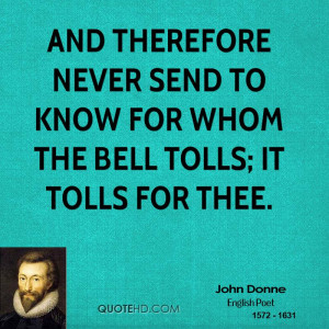 And therefore never send to know for whom the bell tolls; it tolls for ...