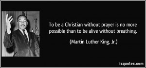 To be a Christian without prayer is no more possible than to be alive ...