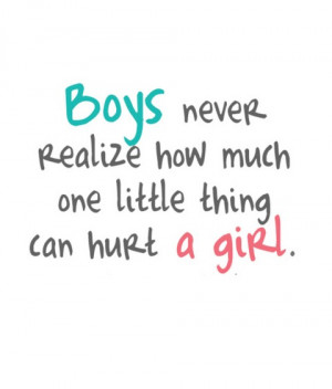 boys never realize how much one little thing can hurt a girl