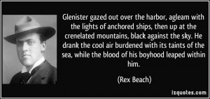 ... the sea, while the blood of his boyhood leaped within him. - Rex Beach