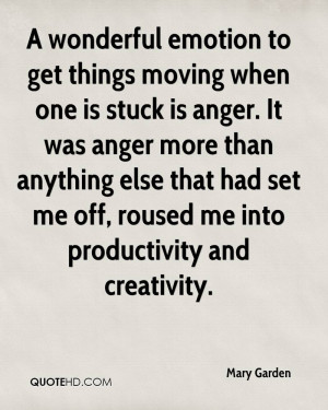 emotion to get things moving when one is stuck is anger. It was anger ...