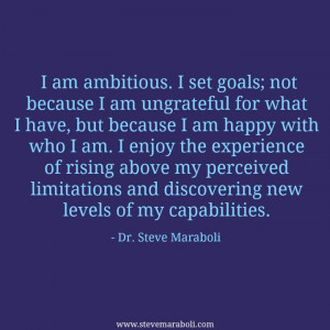 am ambitious. I set goals; not because I am ungrateful for what I ...
