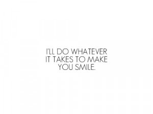ll do whatever it takes to make you smile.