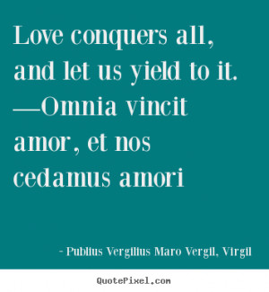 Quote about love - Love conquers all, and let us yield to it. —omnia ...