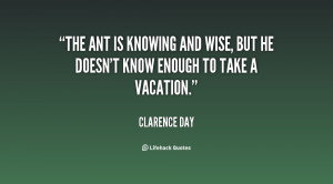 The ant is knowing and wise, but he doesn't know enough to take a ...
