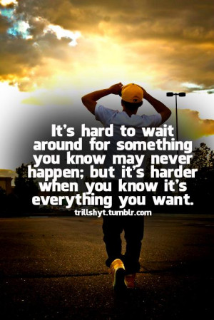 It’s Hard To Wait Around For Something You Know May Never Happen ...