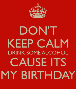 dont-keep-calm-drink-some-alcohol-cause-its-my-birthday.png