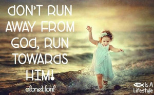 Don't run away from God, run toward Him