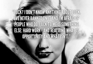 quote-Lucille-Ball-luck-i-dont-know-anything-about-luck-5472.png
