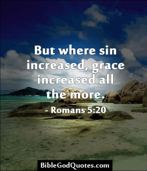 ... But where sin increased, grace increased all the more. - Romans 5:20