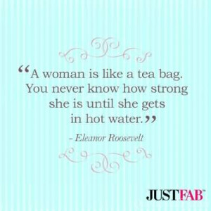 ... Tea. You Never Know How Strong She Is Until She Gets In Hot Water