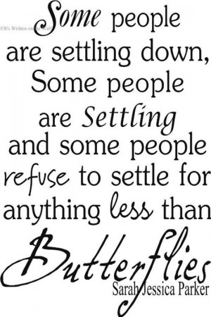 ... refuse to settle for anything less than butterflies... -Sarah Jessica