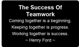 ... Together Is Progress. Working Together Is Success ” - Henry Ford