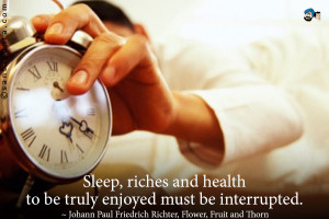 Sleep, riches and health to be truly enjoyed must be interrupted.
