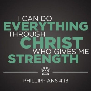 can do everything through Christ who gives me strength. Phil. 4:13 ...