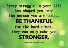 Quotes About Hard Times Making You Stronger Shaped you into the person