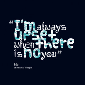 Quotes Picture: i'm always upset when there is no you