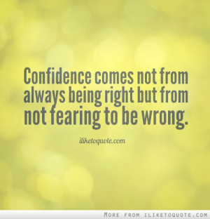 ... comes not from always being right but from not fearing to be wrong