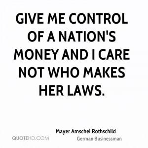 Give me control of a nation's money and I care not who makes her laws.