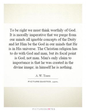 To be right we must think worthily of God. It is morally imperative ...