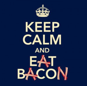 ... Bacon. Be Hungry and Eat Bacon. Be Happy and Eat Bacon. LOL @Kayla