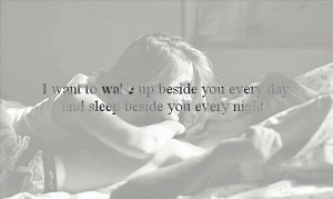 want to wake up beside you every day and sleep beside you every ...