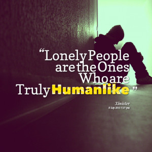 Quotes Picture: lonely people are the ones who are truly humanlike