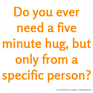 Do you ever need a five minute hug but only from a specific person