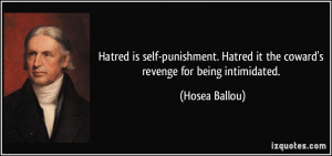 ... Hatred it the coward's revenge for being intimidated. - Hosea Ballou