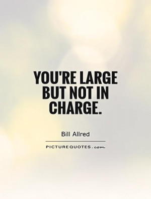 You're large but not in charge Picture Quote #1