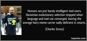 Humans are just barely intelligent tool users; Darwinian evolutionary ...