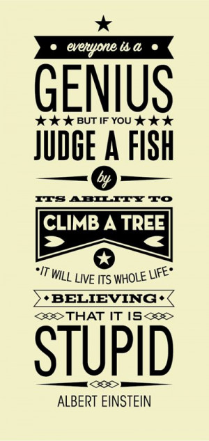 Everyone is a genius, but if you judge a fish by it's ability to climb ...