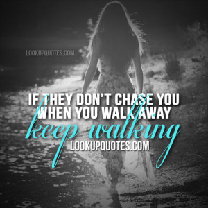 If they don't chase you when you walk away keep walking.