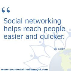Social networking helps reach people easier & quicker. Bill Cosby More