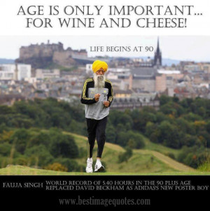 Quote: Age is only important for wine and cheeze, Fauja Singh!